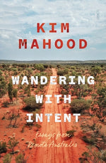 Wandering with Intent: Essays from Remote Australia by Mahood, Kim