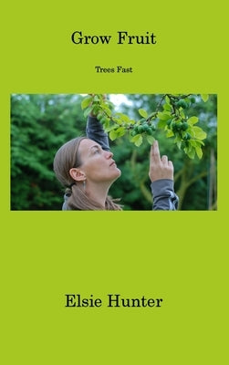 Grow Fruit: Trees Fast by Hunter, Elsie