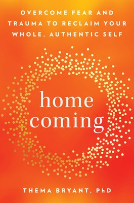 Homecoming: Overcome Fear and Trauma to Reclaim Your Whole, Authentic Self by Bryant, Thema