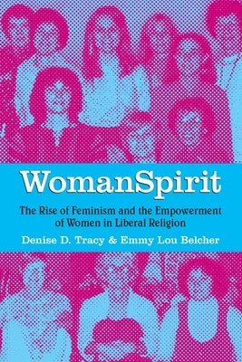 WomanSpirit: The Rise of Feminism and the Empowerment of Women in Liberal Religion by Tracy, Denise D.