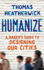 Humanize: A Maker's Guide to Designing Our Cities by Heatherwick, Thomas