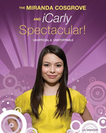 The Miranda Cosgrove and Icarly Spectacular!: Unofficial and Unstoppable by Spencer, LIV