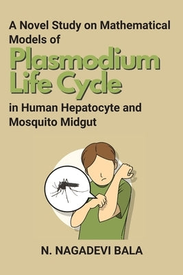 A Novel Study on Mathematical Models of Plasmodium Life Cycle in Human Hepatocyte and Mosquito Midgut by Bala, N. Nagadevi