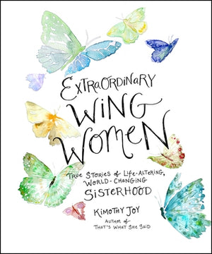 Extraordinary Wing Women: True Stories of Life-Altering, World-Changing Sisterhood by Joy, Kimothy