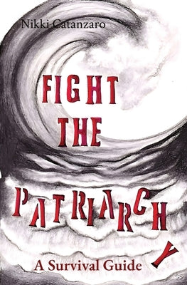 Fight the Patriarchy: A Survival Guide by Catanzaro, Nikki