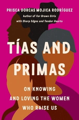 Tías and Primas: On Knowing and Loving the Women Who Raise Us by Dorcas Mojica Rodr&#195;&#173;guez, Prisca