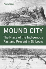 Mound City: The Place of the Indigenous Past and Present in St. Louis by Cleary, Patricia