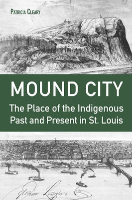Mound City: The Place of the Indigenous Past and Present in St. Louis by Cleary, Patricia
