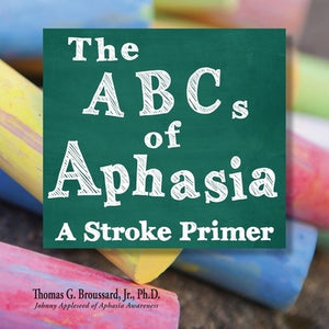 The ABCs of Aphasia: A Stroke Primer by Broussard Ph. D., Thomas G., Jr.