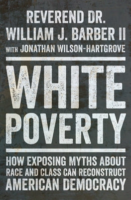 White Poverty: How Exposing Myths about Race and Class Can Reconstruct American Democracy by Barber, William J.