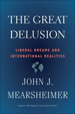 The Great Delusion: Liberal Dreams and International Realities by Mearsheimer, John J.