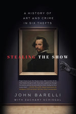 Stealing the Show: A History of Art and Crime in Six Thefts by Barelli, John