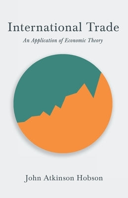 International Trade - An Application of Economic Theory by Hobson, John Atkinson