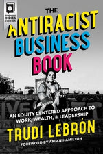 The Antiracist Business Book: An Equity Centered Approach to Work, Wealth, and Leadership by Lebron, Trudi