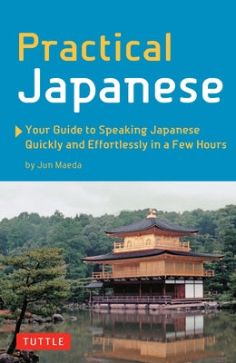 Practical Japanese: Your Guide to Speaking Japanese Quickly and Effortlessly in a Few Hours (Japanese Phrasebook) by Maeda, Jun