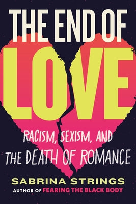 The End of Love: Racism, Sexism, and the Death of Romance by Strings, Sabrina