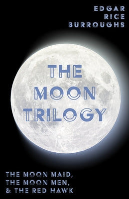 The Moon Trilogy - The Moon Maid, The Moon Men, & The Red Hawk;All Three Novels in One Volume by Burroughs, Edgar Rice