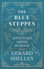 The Blue Steppes - Adventures Among Russians by Shelley, Gerard