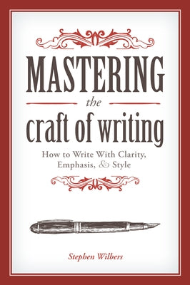 Mastering the Craft of Writing: How to Write with Clarity, Emphasis, & Style by Wilbers, Stephen