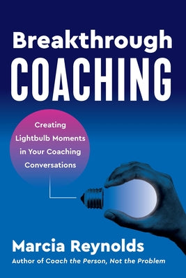 Breakthrough Coaching: Creating Lightbulb Moments in Your Coaching Conversations by Reynolds, Marcia