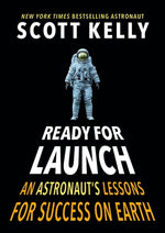 Ready for Launch: An Astronaut's Lessons for Success on Earth by Kelly, Scott