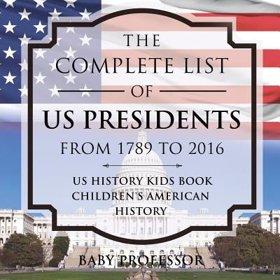 The Complete List of US Presidents from 1789 to 2016 - US History Kids Book Children's American History by Baby Professor