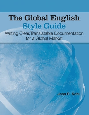 The Global English Style Guide: Writing Clear, Translatable Documentation for a Global Market (Hardcover edition) by Kohl, John R.