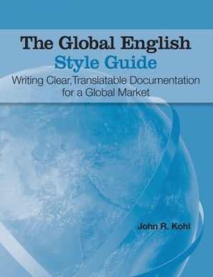 The Global English Style Guide: Writing Clear, Translatable Documentation for a Global Market (Hardcover edition) by Kohl, John R.