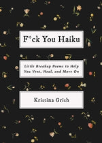 F*ck You Haiku: Little Breakup Poems to Help You Vent, Heal, and Move on by Grish, Kristina