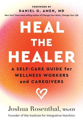 Heal the Healer: A Self-Care Guide for Wellness Workers and Caregivers by Rosenthal, Joshua