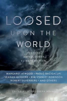 Loosed Upon the World: The Saga Anthology of Climate Fiction by Adams, John Joseph