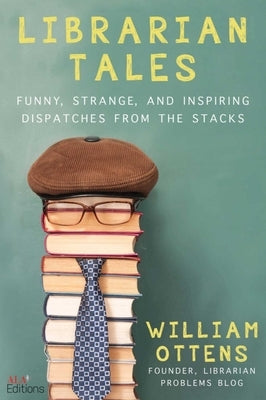 Librarian Tales: Funny, Strange, and Inspiring Dispatches from the Stacks by Ottens, William