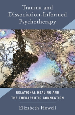 Trauma and Dissociation Informed Psychotherapy: Relational Healing and the Therapeutic Connection by Howell, Elizabeth