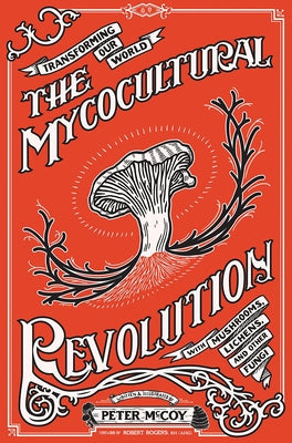 The Mycocultural Revolution: Transforming Our World with Mushrooms, Lichens, and Other Fungi: Transforming Our World with Mushrooms, Lichens, and Othe by McCoy, Peter