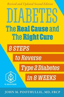 Diabetes: The Real Cause and the Right Cure, 2nd Edition: 8 Steps to Reverse Type 2 Diabetes in 8 Weeks by Poothullil MD, John