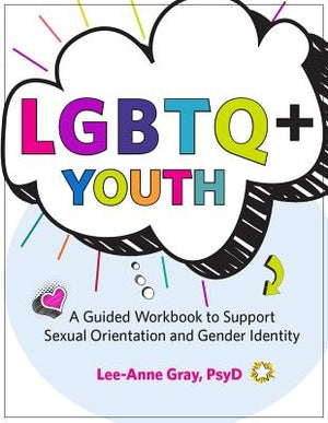 Lgbtq+ Youth: A Guided Workbook to Support Sexual Orientation and Gender Identity by Gray, Lee-Anne