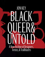 Black, Queer, and Untold: A New Archive of Designers, Artists, and Trailblazers by Key, Jon