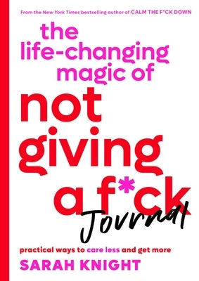 The Life-Changing Magic of Not Giving a F*ck Journal: Practical Ways to Care Less and Get More by Knight, Sarah