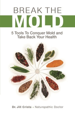 Break the Mold: 5 Tools to Conquer Mold and Take Back Your Health by Crista, Jill