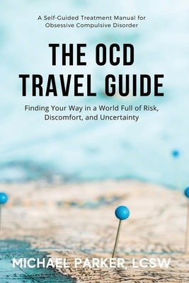 The OCD Travel Guide: Finding Your Way in a World Full of Risk, Discomfort, and Uncertainty by Parker, Michael