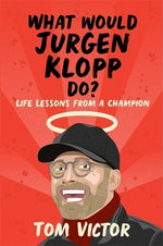 What Would Jurgen Klopp Do?: Life Lessons from a Champion by Victor, Tom