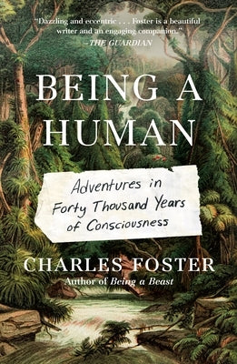 Being a Human: Adventures in Forty Thousand Years of Consciousness by Foster, Charles