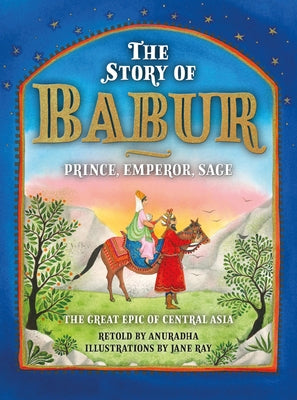 The Story of Babur: Prince, Emperor, Sage by Anuradha