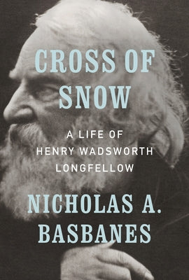 Cross of Snow: A Life of Henry Wadsworth Longfellow by Basbanes, Nicholas A.