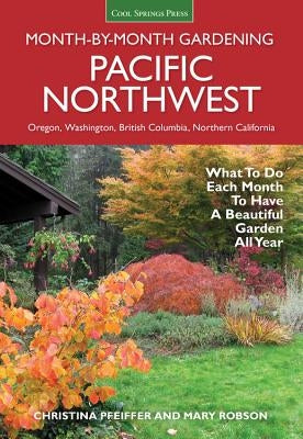 Pacific Northwest Month-By-Month Gardening: What to Do Each Month to Have a Beautiful Garden All Year by Pfeiffer, Christina