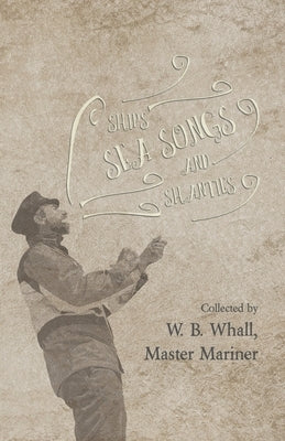 Ships, Sea Songs and Shanties - Collected by W. B. Whall, Master Mariner by Whall, W. B.