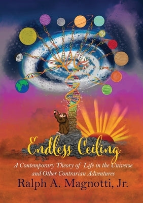 Endless Ceiling: A Contemporary Theory of Life in the Universe and Other Contrarian Adventures by Magnotti, Ralph A.