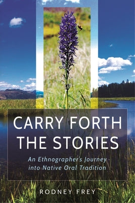Carry Forth the Stories: An Ethnographer's Journey Into Native Oral Tradition by Frey, Rodney