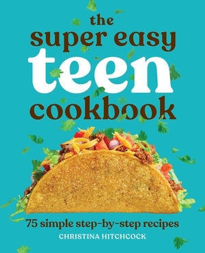 The Super Easy Teen Cookbook: 75 Simple Step-By-Step Recipes by Hitchcock, Christina