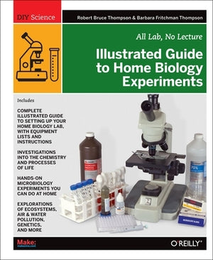 Illustrated Guide to Home Biology Experiments: All Lab, No Lecture by Thompson, Robert